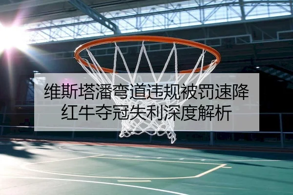 维斯塔潘弯道违规被罚速降 红牛夺冠失利深度解析 | BetVictor